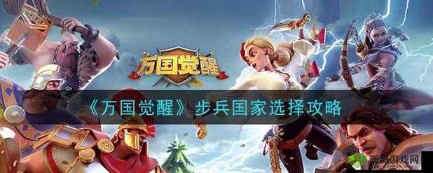 万国觉醒中步兵玩法哪个国家最优 步兵最强国家选择指南